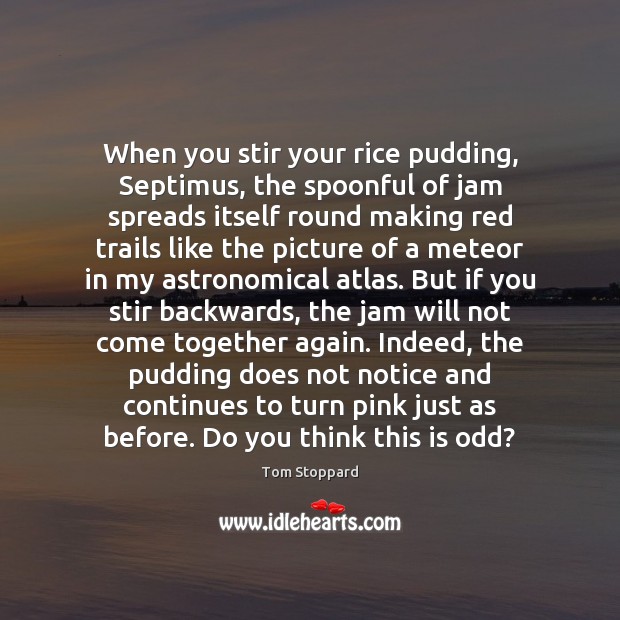 When you stir your rice pudding, Septimus, the spoonful of jam spreads Tom Stoppard Picture Quote