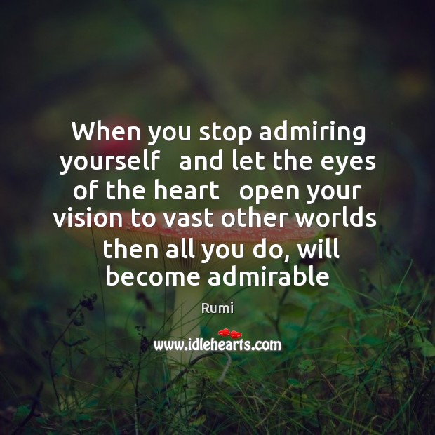 When you stop admiring yourself   and let the eyes of the heart Rumi Picture Quote
