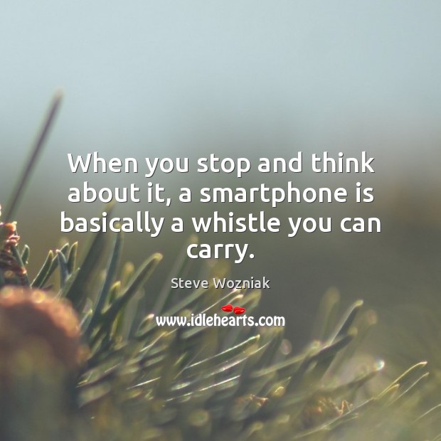When you stop and think about it, a smartphone is basically a whistle you can carry. Steve Wozniak Picture Quote