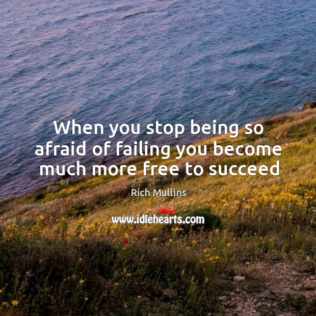 When you stop being so afraid of failing you become much more free to succeed Image