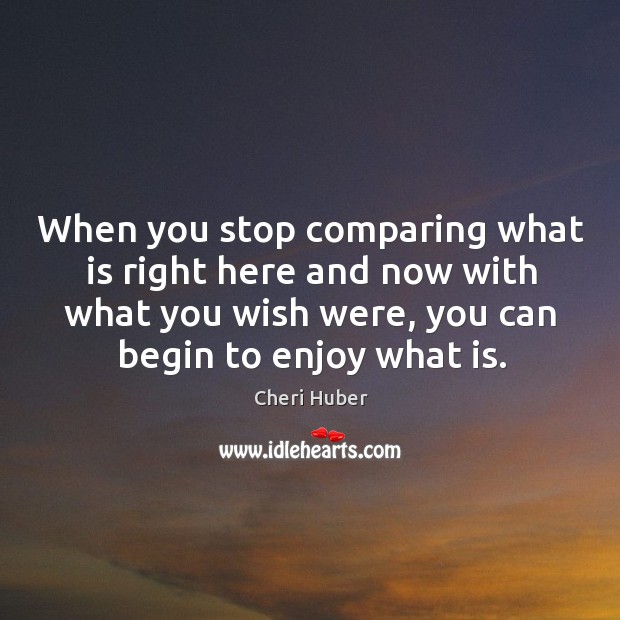 When you stop comparing what is right here and now with what you wish were Cheri Huber Picture Quote