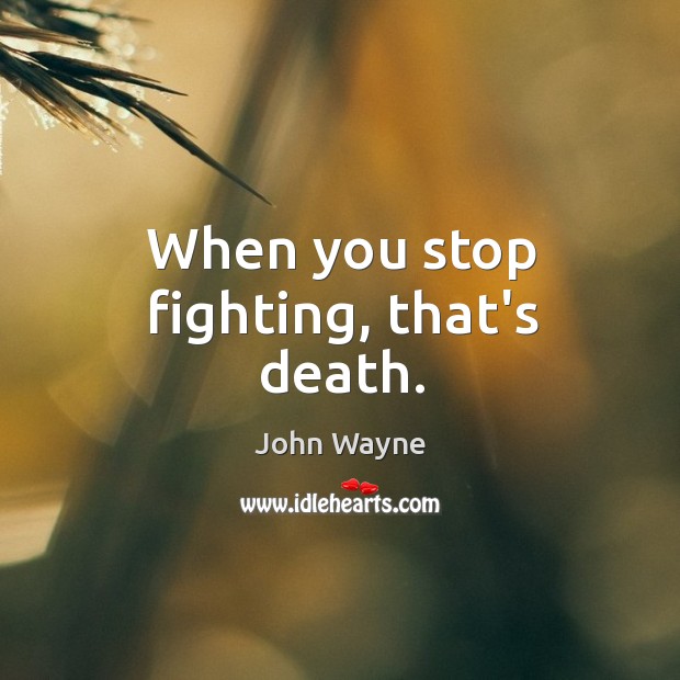 When you stop fighting, that’s death. Image