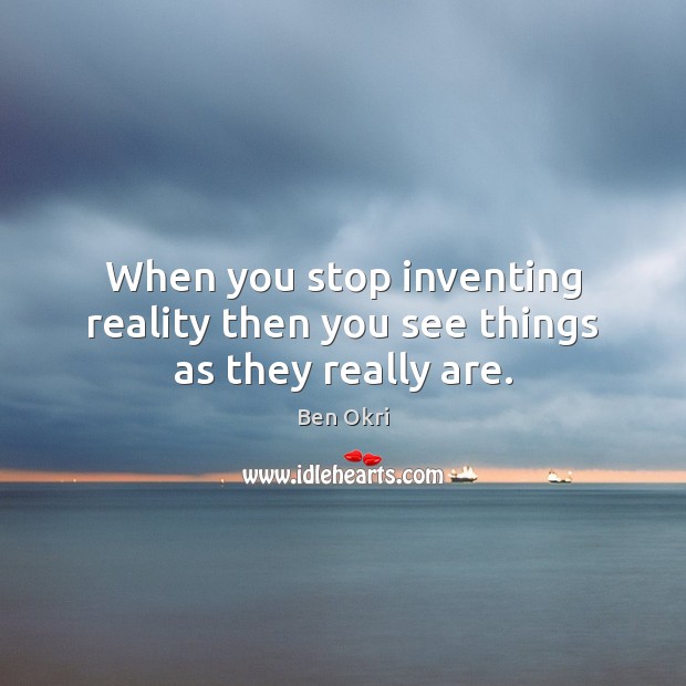 When you stop inventing reality then you see things as they really are. Ben Okri Picture Quote