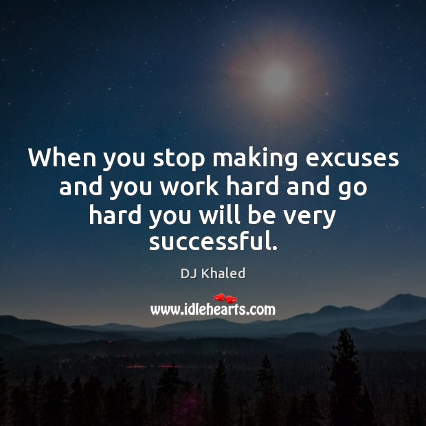 When you stop making excuses and you work hard and go hard you will be very successful. DJ Khaled Picture Quote