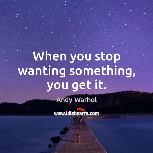 When you stop wanting something, you get it. Andy Warhol Picture Quote