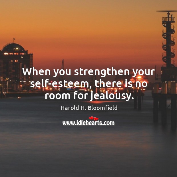 When you strengthen your self-esteem, there is no room for jealousy. Harold H. Bloomfield Picture Quote