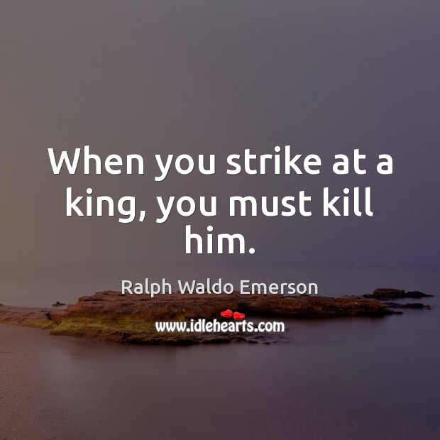 When you strike at a king, you must kill him. Image