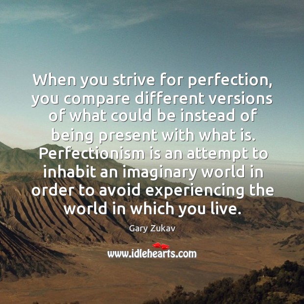 When you strive for perfection, you compare different versions of what could Gary Zukav Picture Quote