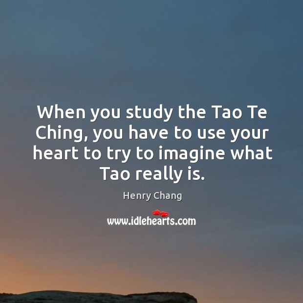 When you study the Tao Te Ching, you have to use your Henry Chang Picture Quote