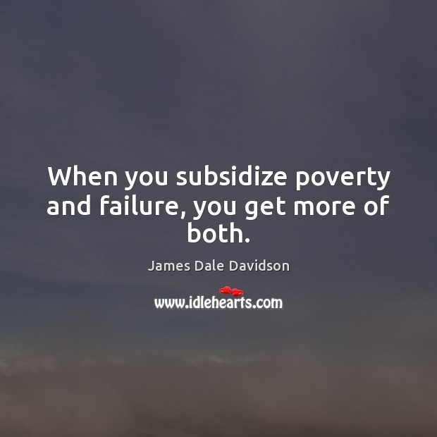 When you subsidize poverty and failure, you get more of both. James Dale Davidson Picture Quote