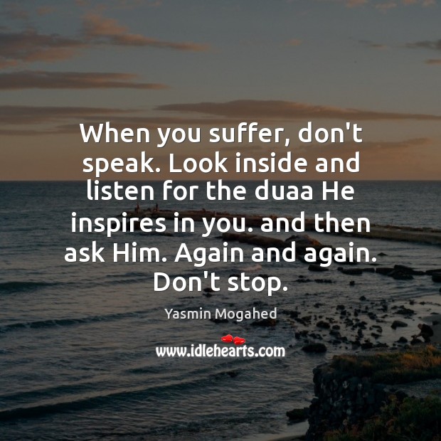 When you suffer, don’t speak. Look inside and listen for the duaa Yasmin Mogahed Picture Quote