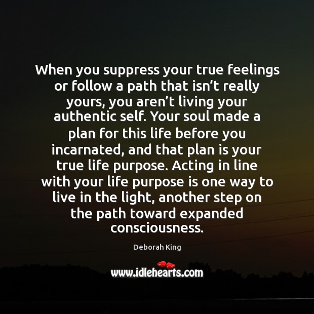 When you suppress your true feelings or follow a path that isn’ 