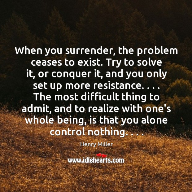 When you surrender, the problem ceases to exist. Try to solve it, Henry Miller Picture Quote