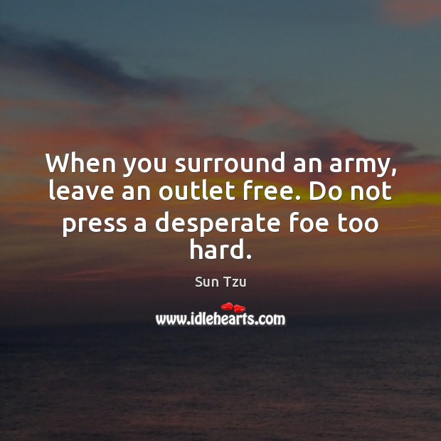 When you surround an army, leave an outlet free. Do not press a desperate foe too hard. Image