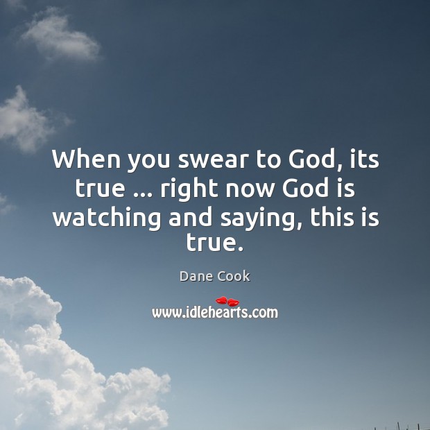 When you swear to God, its true … right now God is watching and saying, this is true. Dane Cook Picture Quote