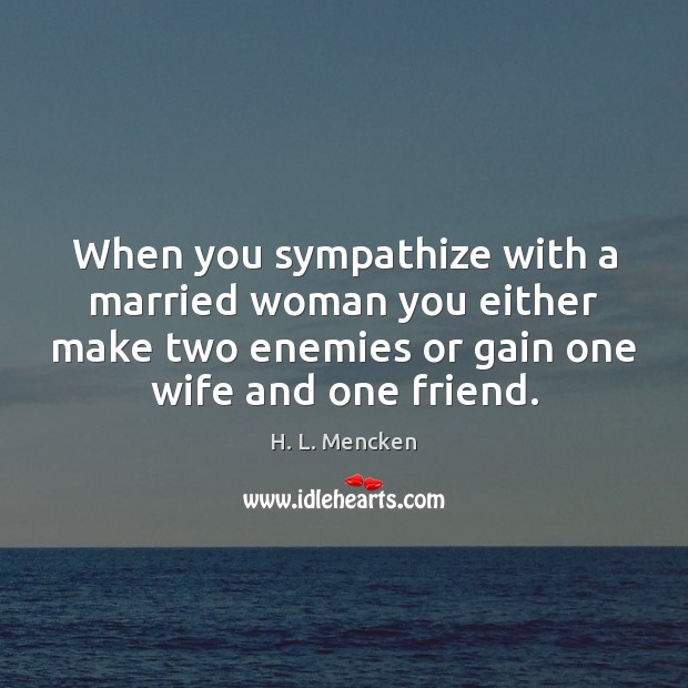 When you sympathize with a married woman you either make two enemies H. L. Mencken Picture Quote