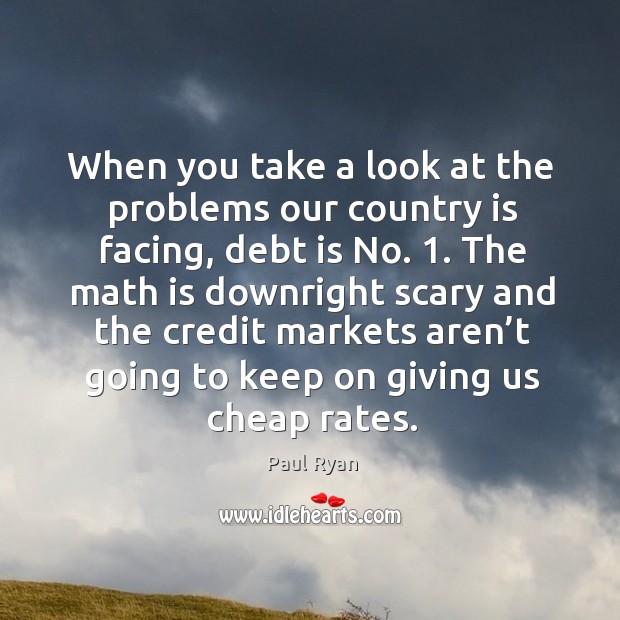 When you take a look at the problems our country is facing, debt is no. 1. Paul Ryan Picture Quote
