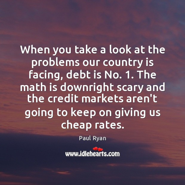 When you take a look at the problems our country is facing, Debt Quotes Image