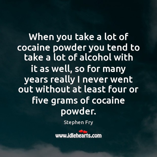 When you take a lot of cocaine powder you tend to take Stephen Fry Picture Quote