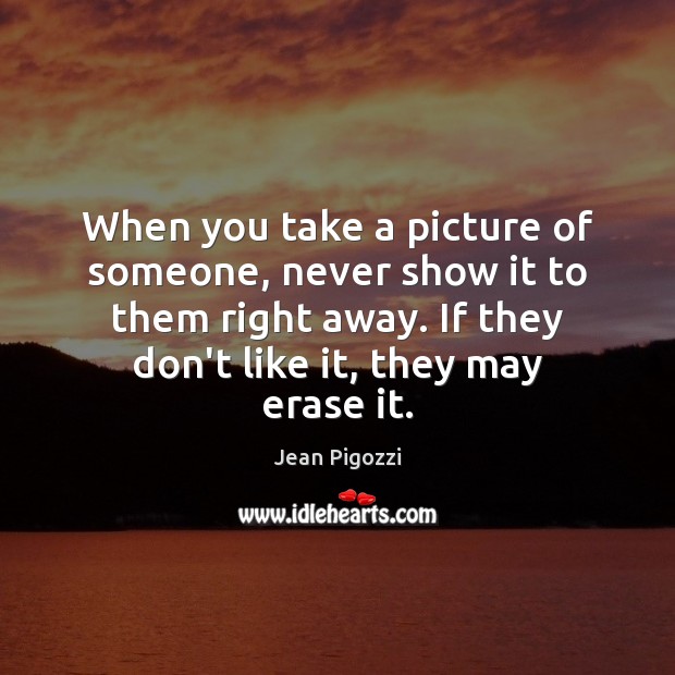 When you take a picture of someone, never show it to them Image
