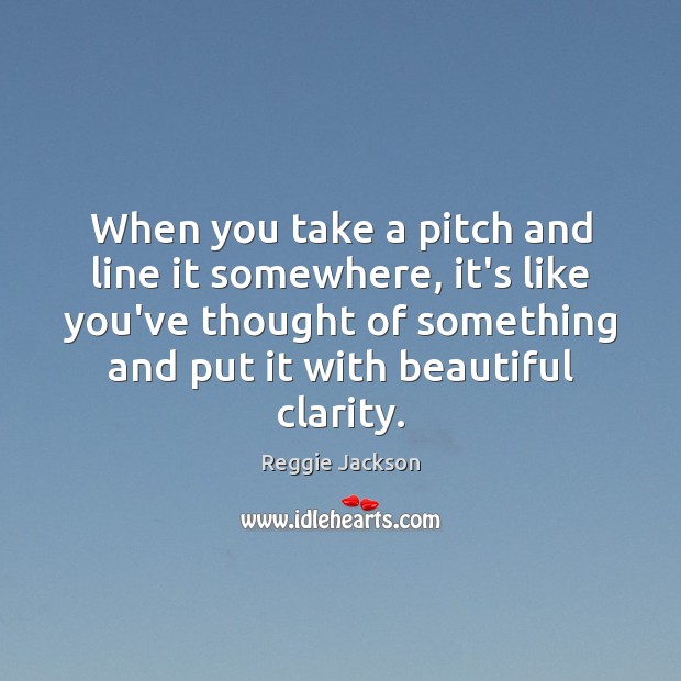 When you take a pitch and line it somewhere, it’s like you’ve Image