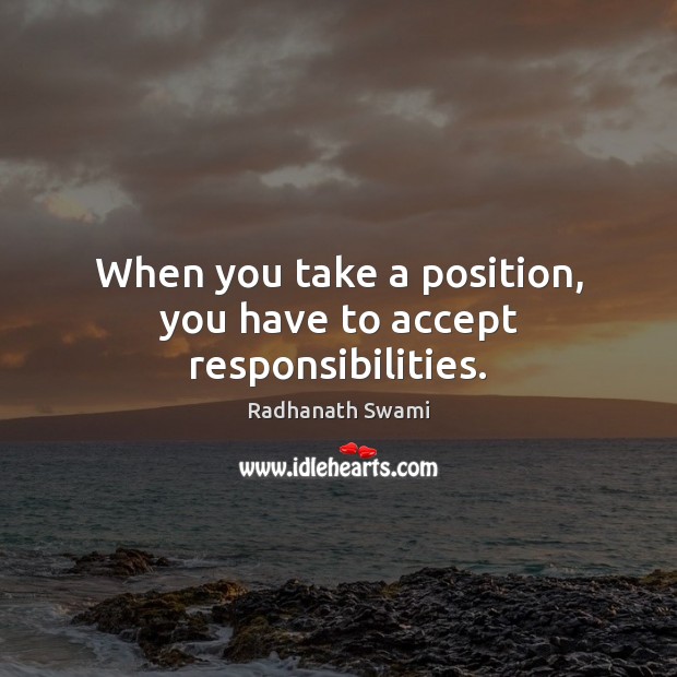 When you take a position, you have to accept responsibilities. Radhanath Swami Picture Quote