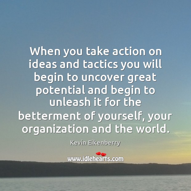 When you take action on ideas and tactics you will begin to Kevin Eikenberry Picture Quote