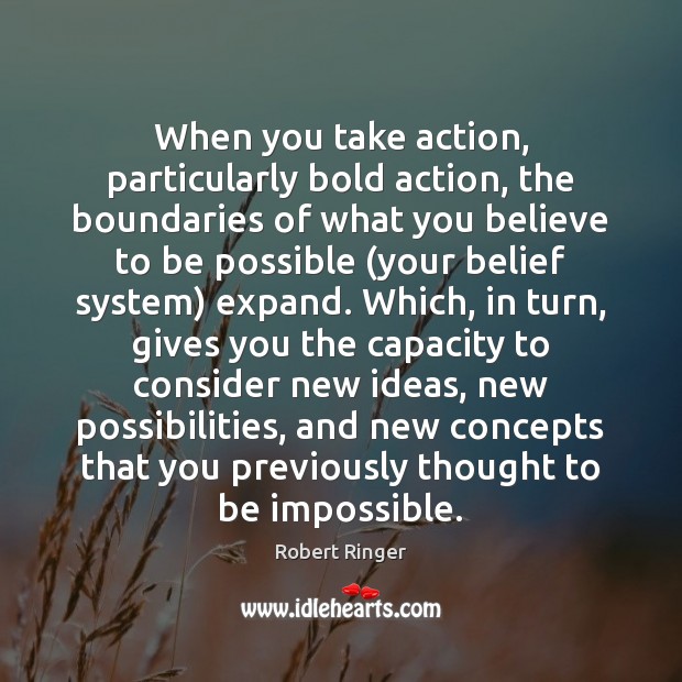 When you take action, particularly bold action, the boundaries of what you Robert Ringer Picture Quote