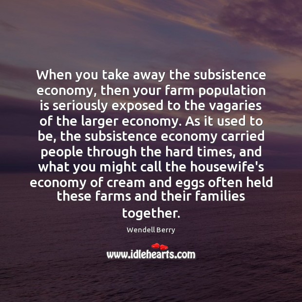 When you take away the subsistence economy, then your farm population is Wendell Berry Picture Quote