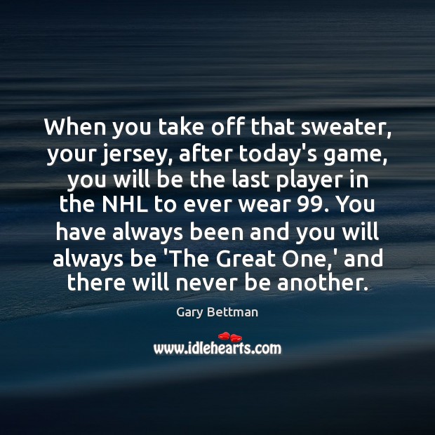 When you take off that sweater, your jersey, after today’s game, you Gary Bettman Picture Quote
