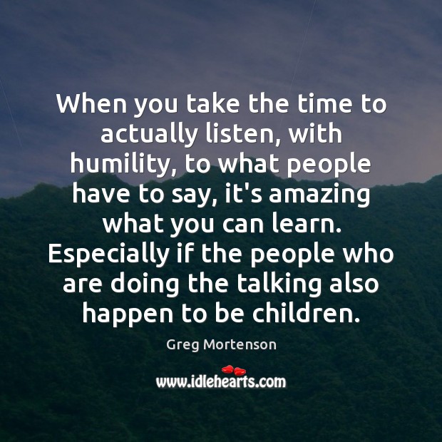 When you take the time to actually listen, with humility, to what Humility Quotes Image