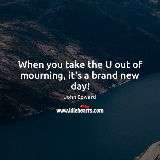 When you take the U out of mourning, it’s a brand new day! Image