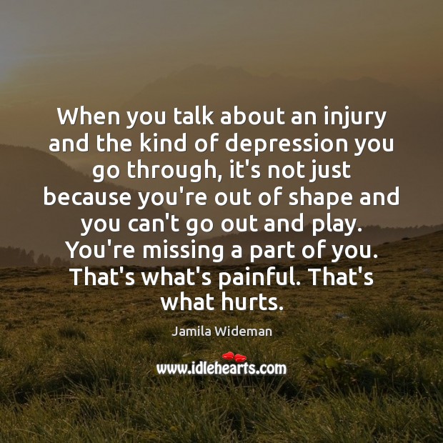 When you talk about an injury and the kind of depression you Jamila Wideman Picture Quote