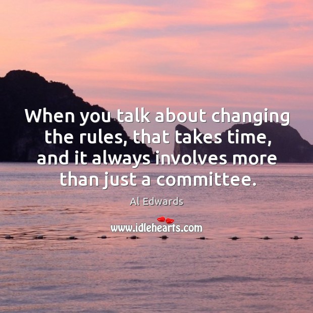 When you talk about changing the rules, that takes time, and it always involves more than just a committee. Image