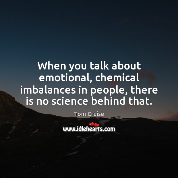When you talk about emotional, chemical imbalances in people, there is no Tom Cruise Picture Quote