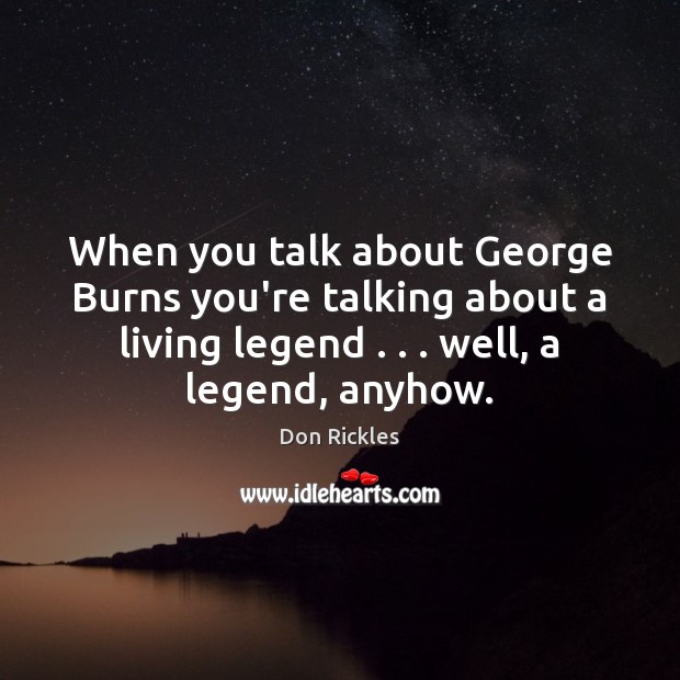 When you talk about George Burns you’re talking about a living legend . . . Don Rickles Picture Quote