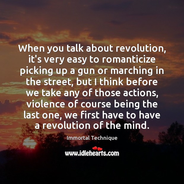 When you talk about revolution, it’s very easy to romanticize picking up Immortal Technique Picture Quote