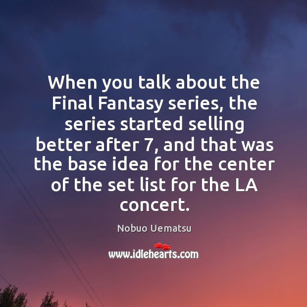 When you talk about the final fantasy series, the series started selling better after 7 Nobuo Uematsu Picture Quote