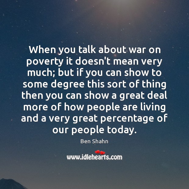 When you talk about war on poverty it doesn’t mean very much; Ben Shahn Picture Quote