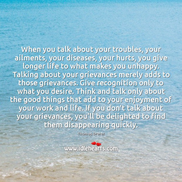 When you talk about your troubles, your ailments, your diseases, your hurts, Thomas Dreier Picture Quote