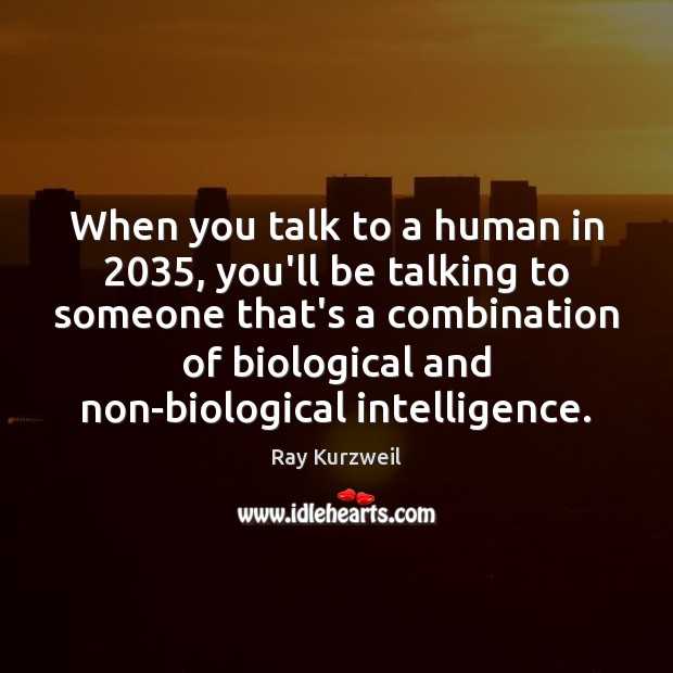 When you talk to a human in 2035, you’ll be talking to someone Ray Kurzweil Picture Quote