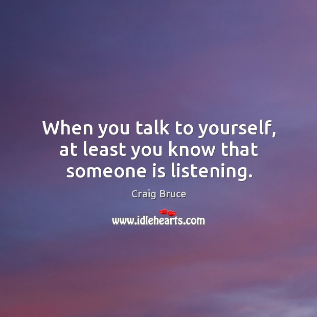 When you talk to yourself, at least you know that someone is listening. Image