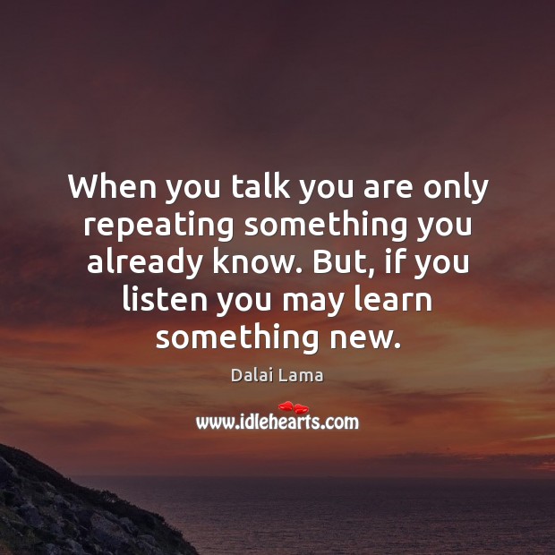 When you talk you are only repeating something you already know. But, Dalai Lama Picture Quote