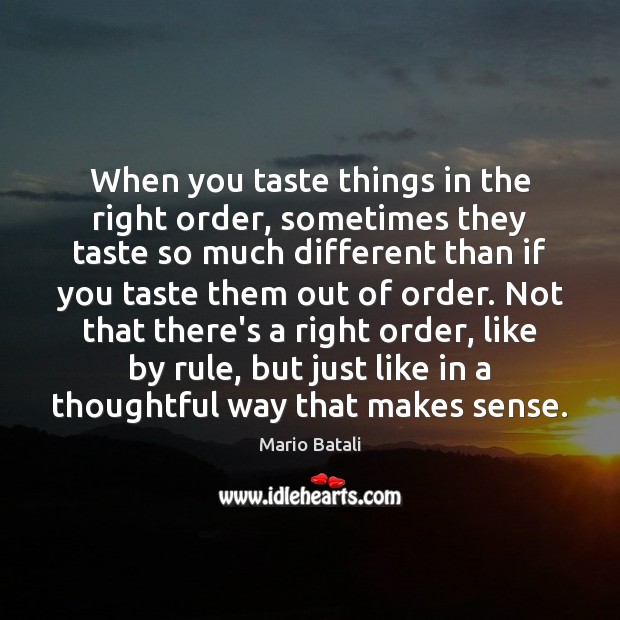 When you taste things in the right order, sometimes they taste so Mario Batali Picture Quote