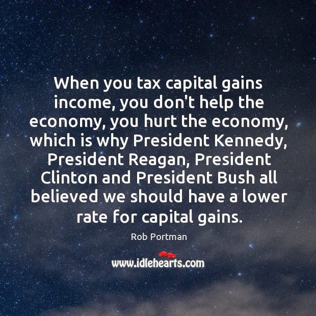 When you tax capital gains income, you don’t help the economy, you Rob Portman Picture Quote