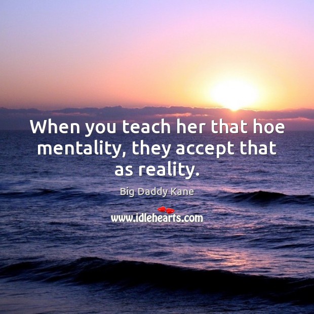 When you teach her that hoe mentality, they accept that as reality. Image