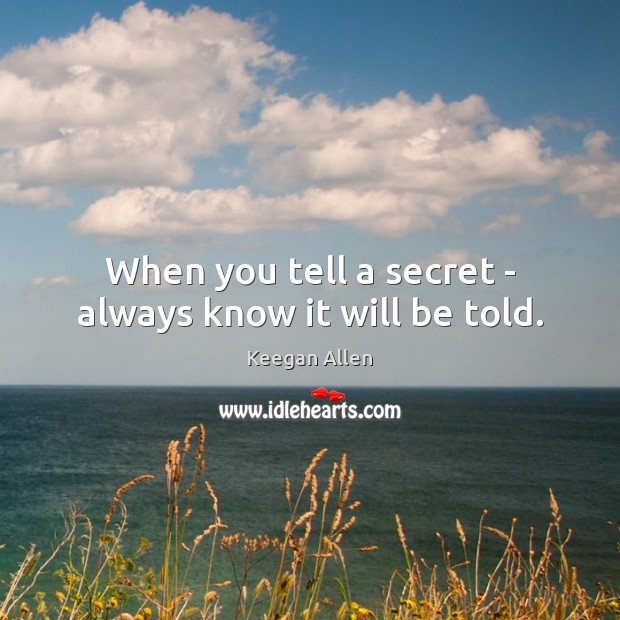 When you tell a secret – always know it will be told. Keegan Allen Picture Quote