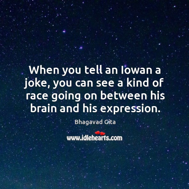 When you tell an iowan a joke, you can see a kind of race going on between his brain and his expression. Bhagavad Gita Picture Quote