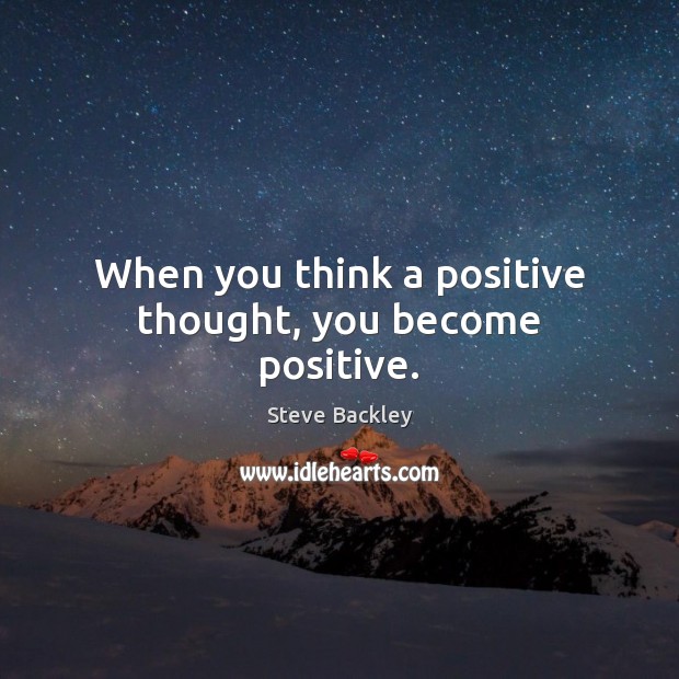 When you think a positive thought, you become positive. Steve Backley Picture Quote