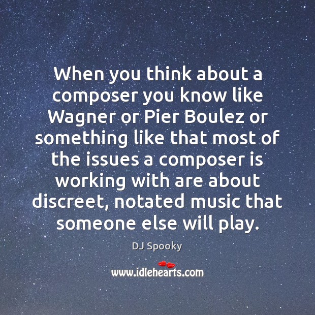 When you think about a composer you know like Wagner or Pier Image